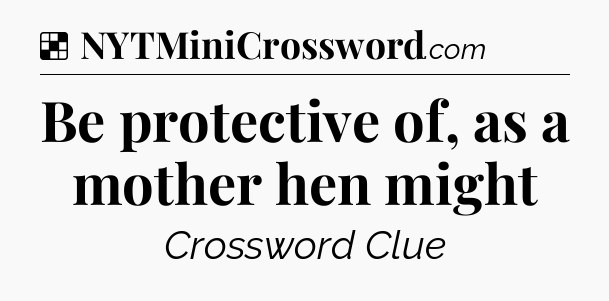 Solution: Be protective of, as a mother hen might - NYT Crossword