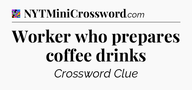 Worker who prepares coffee drinks Crossword Clue