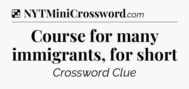 Solution: Course for many immigrants, for short - NYT Crossword