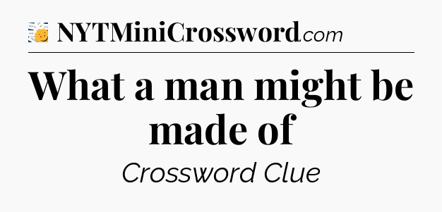 What a man might be made of - 7 Little Words