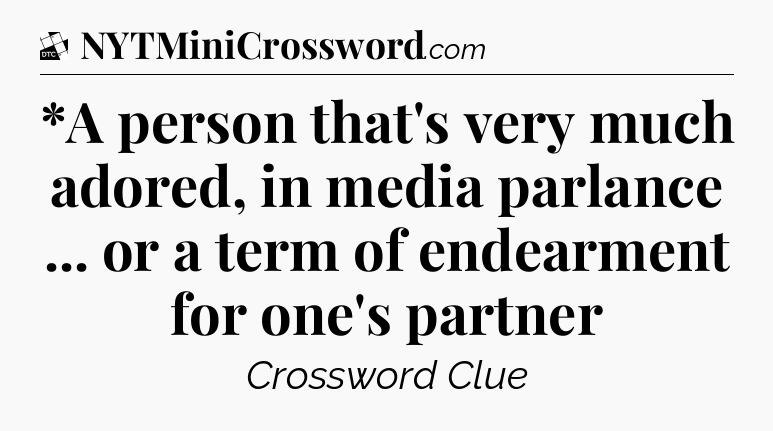 *A person that's very much adored, in media parlance ... or a term of endearment for one's partner - Daily Themed Classic Crossword