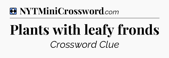 Solution: Plants with leafy fronds - NYT Mini Crossword