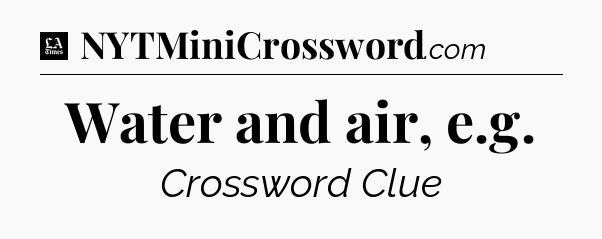 Water and air, e.g - LA Times Crossword