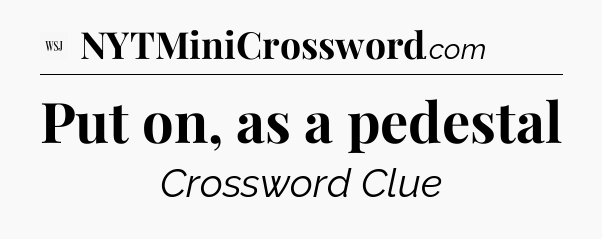 Put on, as a pedestal - WSJ Crossword