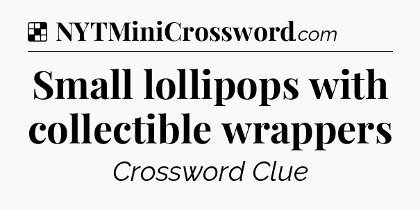 Solution: Small lollipops with collectible wrappers - NYT Crossword