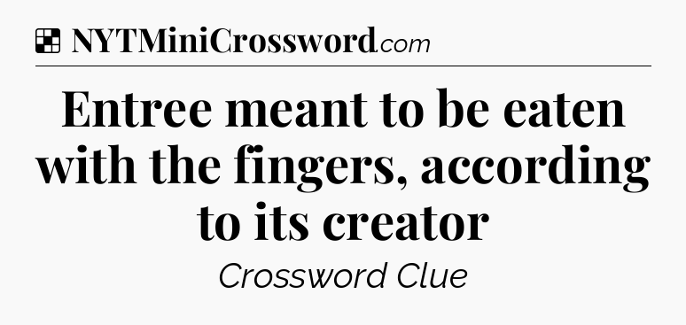 Solution: Entree meant to be eaten with the fingers, according to its creator - NYT Crossword