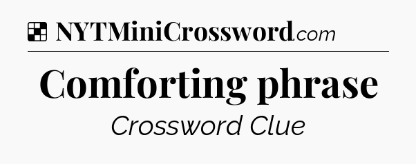 Solution: Comforting phrase - NYT Crossword