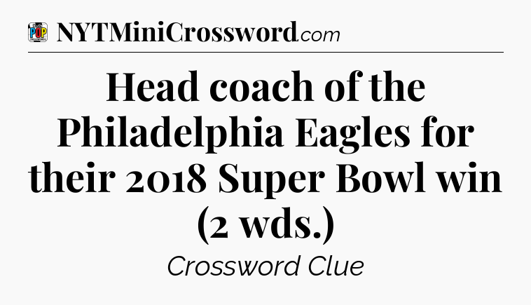 Head coach of the Philadelphia Eagles for their 2018 Super Bowl win (2 wds.) Crossword Clue