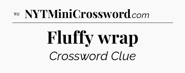Fluffy wrap - WSJ Crossword