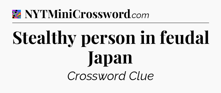 Stealthy person in feudal Japan Crossword Clue