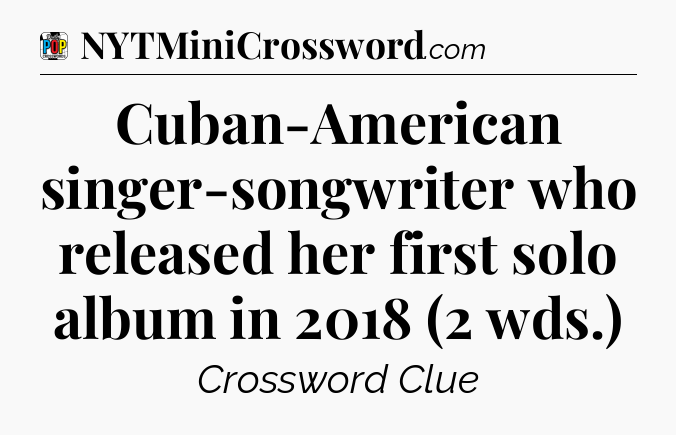 Cuban-American singer-songwriter who released her first solo album in 2018 (2 wds.) Crossword Clue