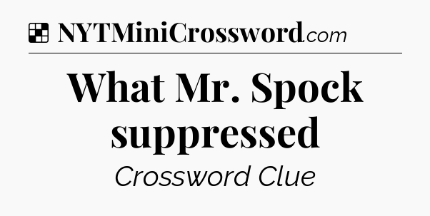 Solution: What Mr. Spock suppressed - NYT Crossword