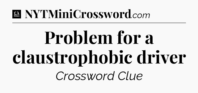 Problem for a claustrophobic driver - LA Times Crossword