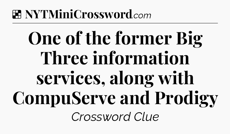 Solution: One of the former Big Three information services, along with CompuServe and Prodigy - NYT Crossword