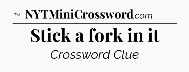 Stick a fork in it - WSJ Crossword