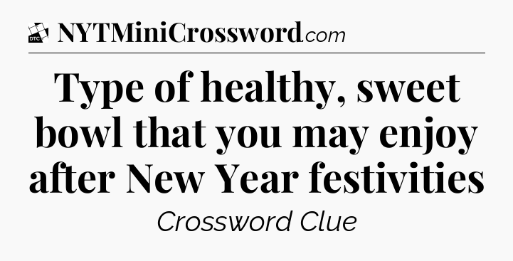 Type of healthy, sweet bowl that you may enjoy after New Year festivities - Daily Themed Classic Crossword
