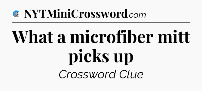 What a microfiber mitt picks up Crossword Clue