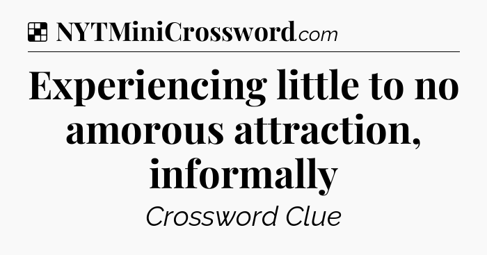 Solution: Experiencing little to no amorous attraction, informally - NYT Crossword