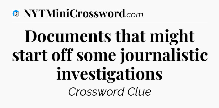 Documents that might start off some journalistic investigations Crossword Clue