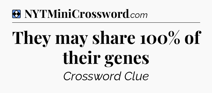 Solution: They may share 100% of their genes - NYT Mini Crossword