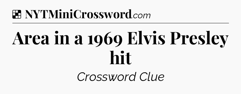 Solution: Area in a 1969 Elvis Presley hit - NYT Crossword