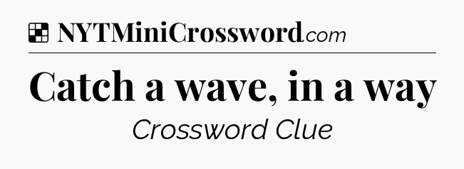 Solution: Catch a wave, in a way - NYT Crossword