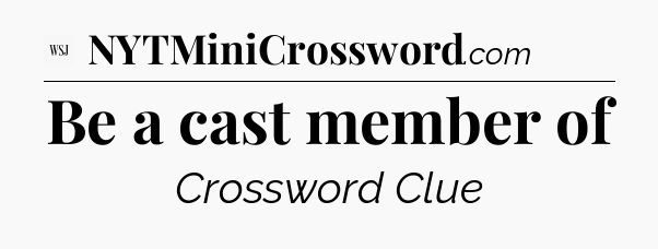 Be a cast member of - WSJ Crossword