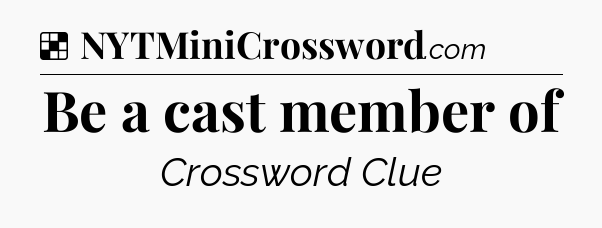 Solution: Be a cast member of - NYT Crossword