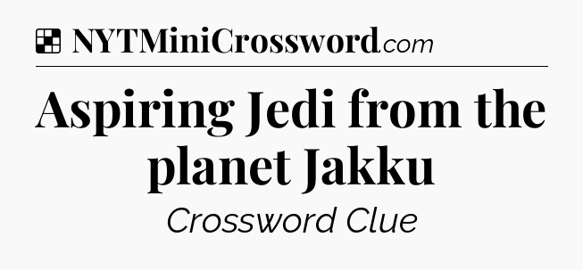 Solution: Aspiring Jedi from the planet Jakku - NYT Crossword