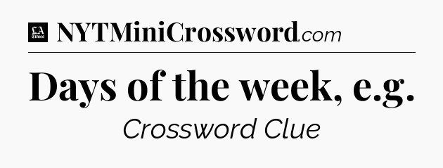 Days of the week, e.g - LA Times Crossword