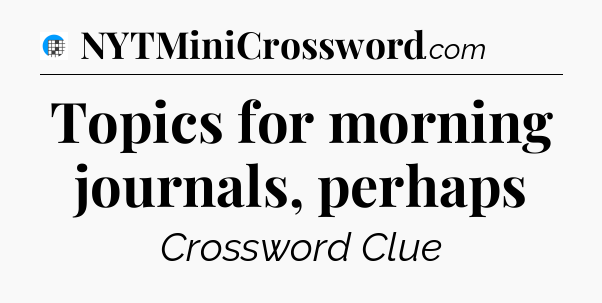 Topics for morning journals, perhaps Crossword Clue