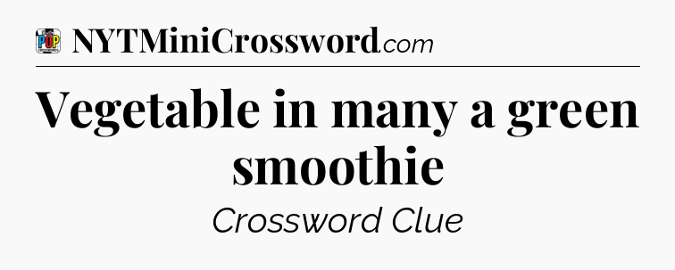Vegetable in many a green smoothie Crossword Clue