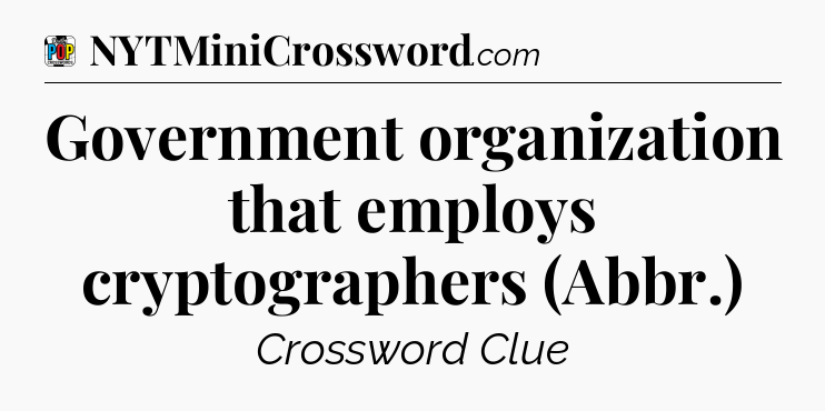 Government organization that employs cryptographers (Abbr.) Crossword Clue