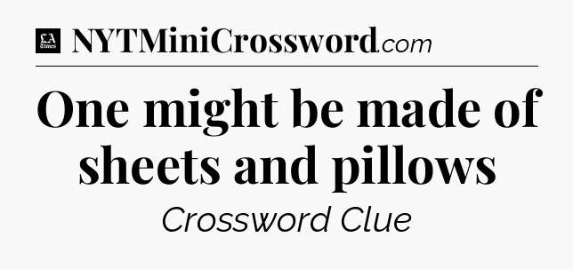 One might be made of sheets and pillows - LA Times Crossword
