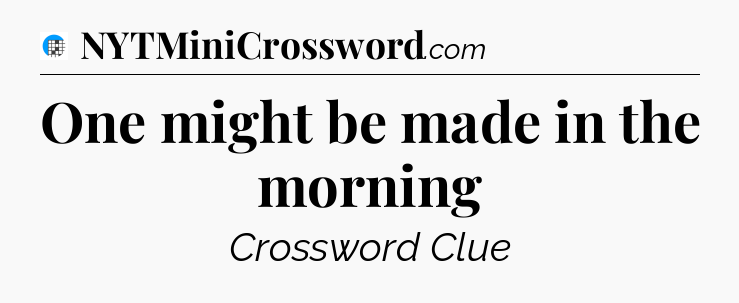 One might be made in the morning Crossword Clue