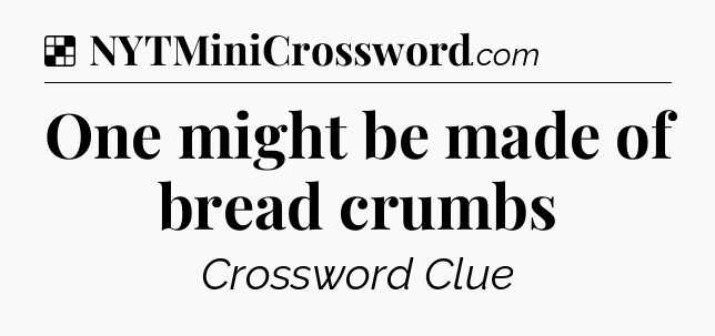 Solution: One might be made of bread crumbs - NYT Crossword