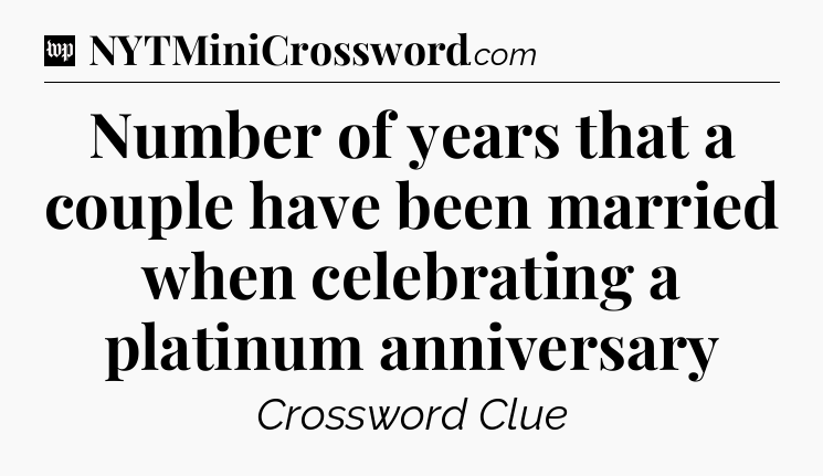Number of years that a couple have been married when celebrating a platinum anniversary Crossword Clue