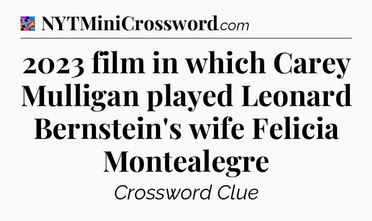 2023 film in which Carey Mulligan played Leonard Bernstein's wife Felicia Montealegre Crossword Clue