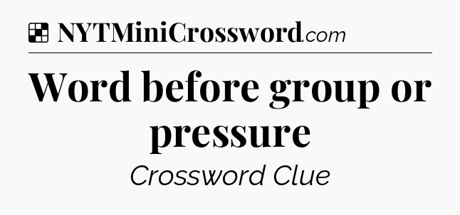 Solution: Word before group or pressure - NYT Crossword