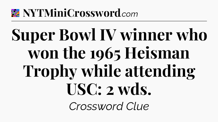 Super Bowl IV winner who won the 1965 Heisman Trophy while attending USC: 2 wds Crossword Clue