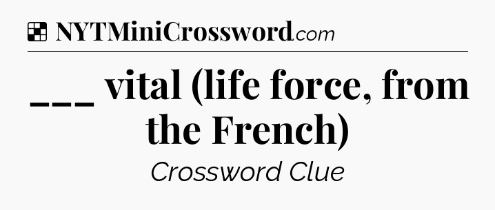 Solution: ___ vital (life force, from the French) - NYT Crossword