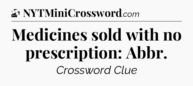 Medicines sold with no prescription: Abbr - Daily Themed Classic Crossword