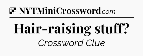 Solution: Hair-raising stuff - NYT Crossword