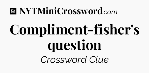Compliment-fisher's question - LA Times Crossword