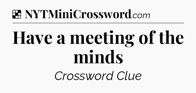 Solution: Have a meeting of the minds - NYT Crossword