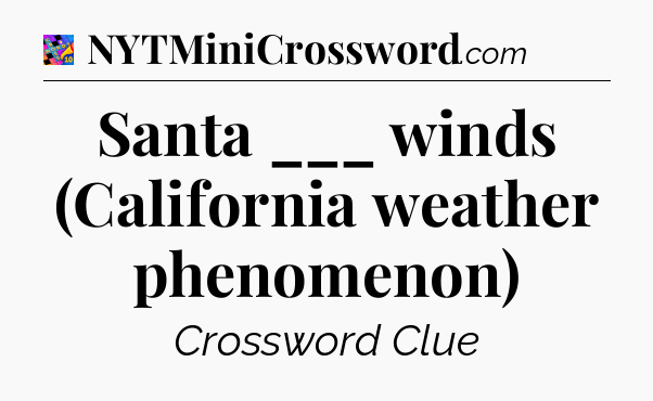 Santa ___ winds (California weather phenomenon) Crossword Clue