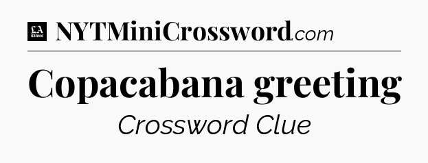 Copacabana greeting - LA Times Crossword