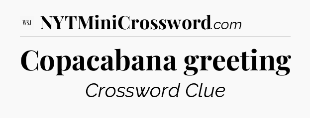 Copacabana greeting - WSJ Crossword