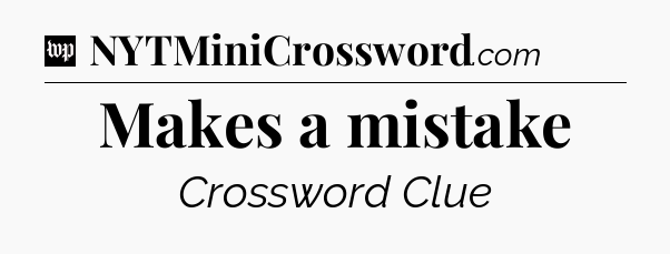 Makes a mistake Crossword Clue