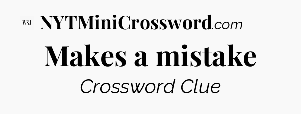 Makes a mistake - WSJ Crossword